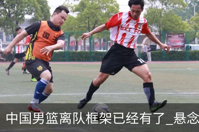 中国男篮离队框架已经有了 悬念将保持到最后