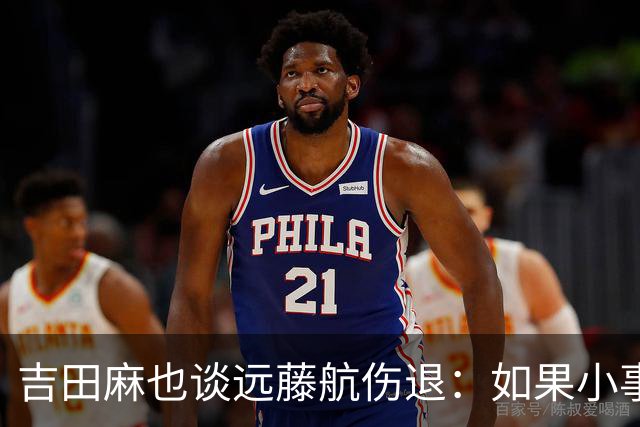 吉田麻也谈远藤航伤退：如果小事不及时应对，或造成严重后果