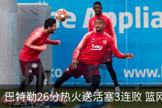 巴特勒26分热火送活塞3连败 篮网力克76人